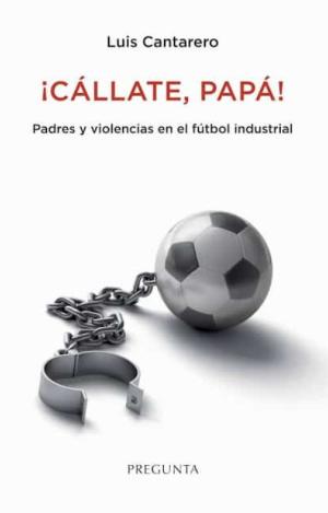 ¡CÁLLATE, PAPÁ! PADRES Y VIOLENCIAS EN EL FÚTBOL INDUSTRIAL