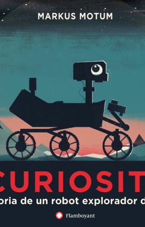 CURIOSITY. LA HISTORIA DE UN ROBOT EXPLORADOR DE MARTE